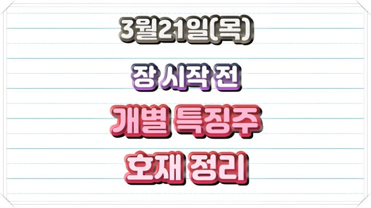 3월 21일(목) 장전 개별 종목 호재&특징주 정리