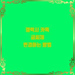  갤럭시 카톡 글씨체 변경하는 방법