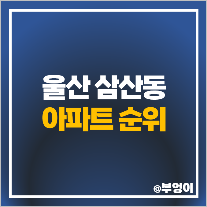 울산 삼산동 아파트 매매 가격 삼산현대 대성스카이렉스 아데라움 한화꿈에그린 시세