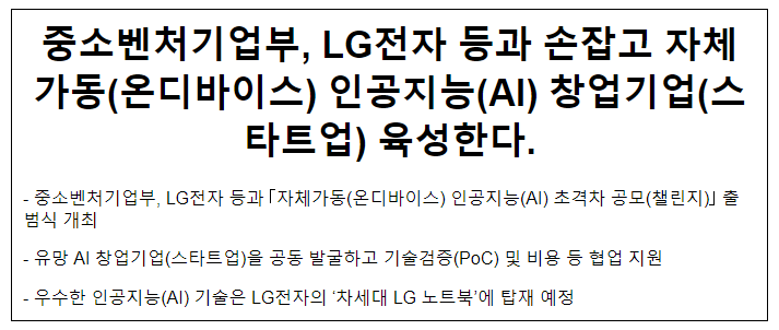 중소벤처기업부, LG전자 등과 손잡고 자체가동(온디바이스) 인공지능(AI) 창업기업(스타트업) 육성한다. 중소벤처기업부, LG전자 등과 손잡고 자체가동(온디바이스) 인공지능(AI) 창업기업(스타트업) 육성한다.