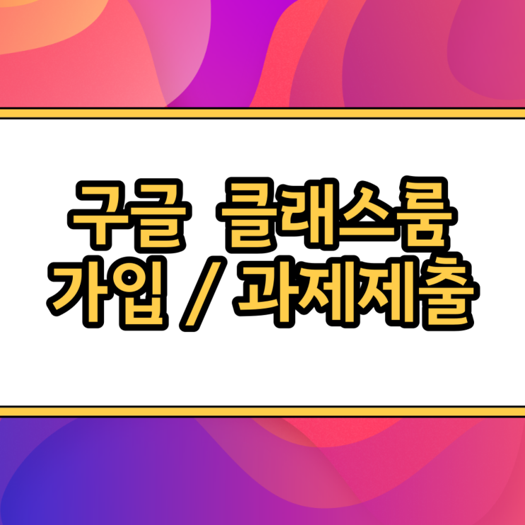  구글 클래스룸 가입, 계정 로그인, 과제제출 3종 사용법