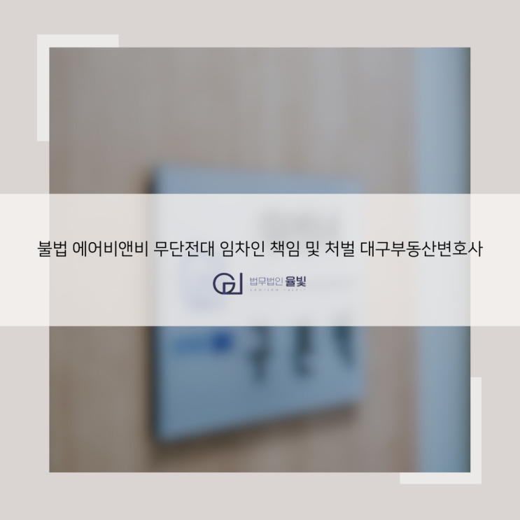  불법 에어비앤비 무단전대 임차인 책임 및 처벌 대구부동산변호사