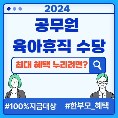  2024 공무원 육아휴직수당: 봉급100%받는 기간, 한부모 가정? 복직 후 6개월이상 근무하면 더 받아?