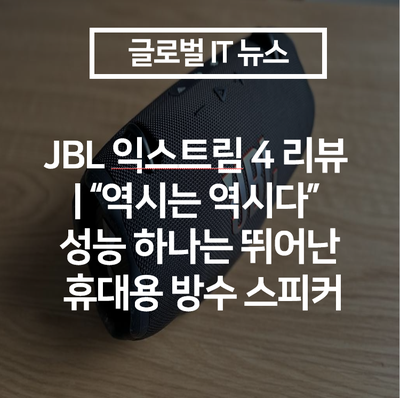 JBL 익스트림 4 리뷰 | “역시는 역시다” 성능 하나는 뛰어난 휴대용 방수 스피커