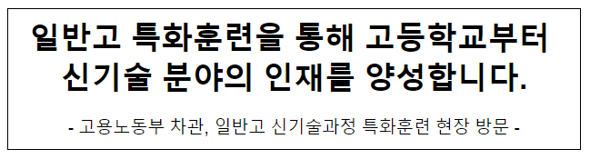 일반고 특화훈련을 통해 고등학교부터 신기술 분야의 인재를 양성합니다. 일반고 특화훈련을 통해 고등학교부터 신기술 분야의 인재를 양성합니다.