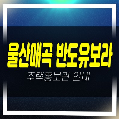  03-22 울산신천 매곡 반도유보라 신천동 신규아파트 미분양 줍줍 분양가 신축공사 모델하우스 상담안내