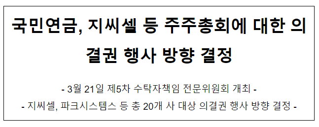 국민연금, 지씨셀 등 주주총회에 대한 의결권 행사 방향 결정 국민연금, 지씨셀 등 주주총회에 대한 의결권 행사 방향 결정