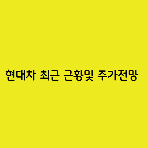  현대차 최근 근황과 주가 전망