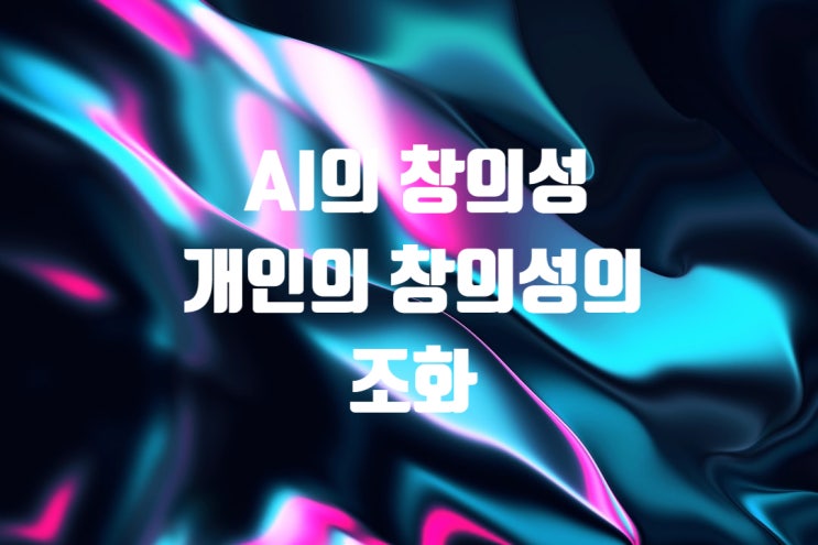  AI시대의 AI의 창의성과 개인의 창의성의 조화