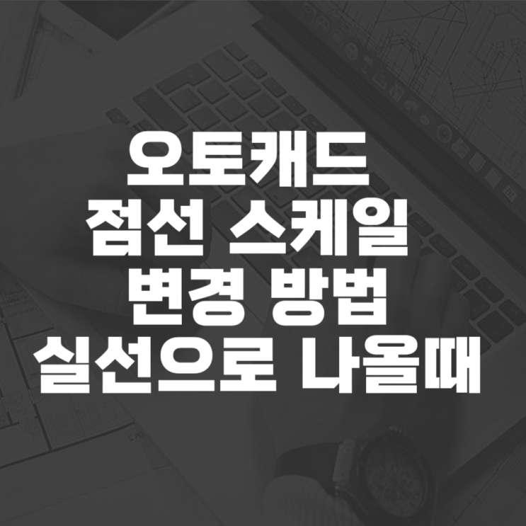  캐드 점선 스케일 변경 방법