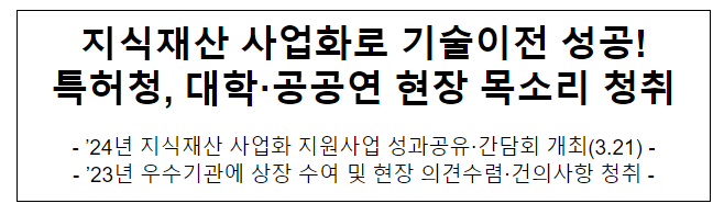 지식재산 사업화로 기술이전 성공! 특허청, 대학·공공연 현장 목소리 청취 지식재산 사업화로 기술이전 성공! 특허청, 대학·공공연 현장 목소리 청취
