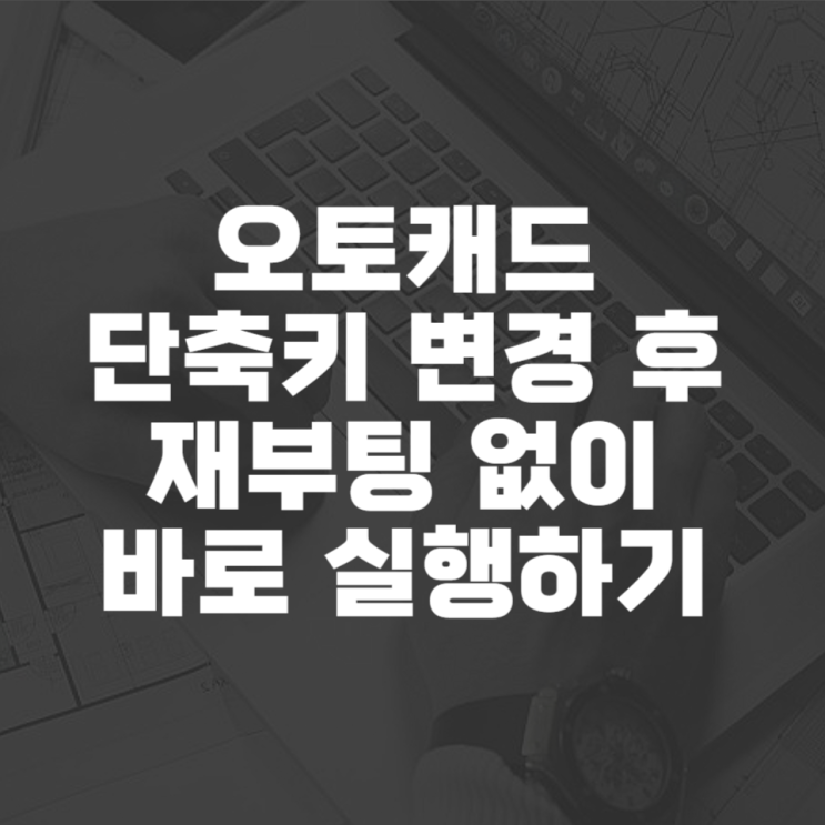  오토캐드 단축키 변경하여 작업 빠르게