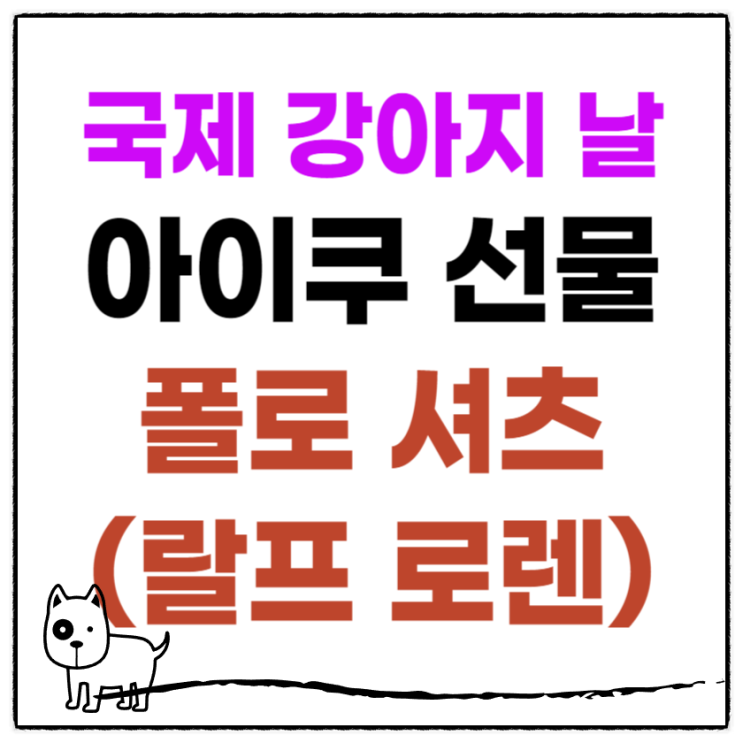  (내돈내산) 국제 강아지 날 아이쿠 선물 폴로셔츠 (랄프 로렌 빅 포니 코튼 메시)