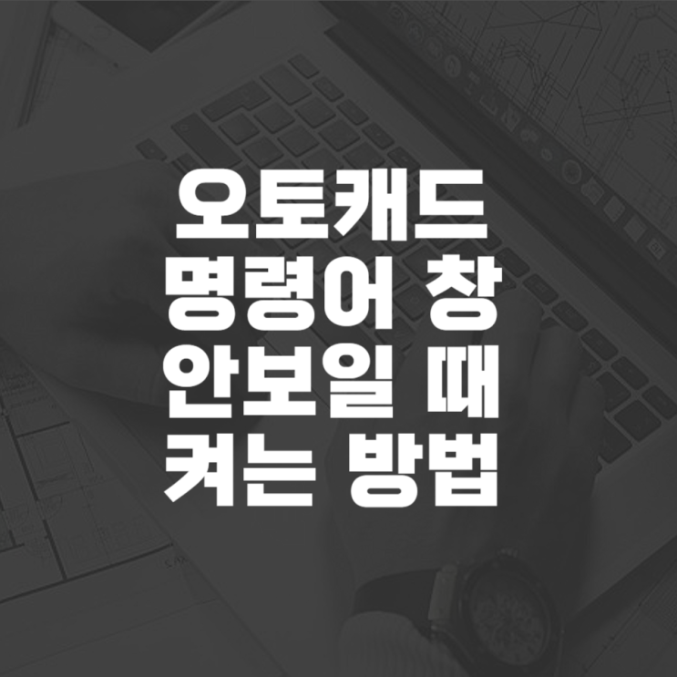  오토캐드 명령어 창 안 보일 때 켜는 방법