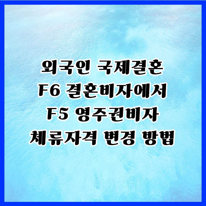 F6 국제 결혼비자 F5 영주권비자 체류자격 변경 하려면 F6 국제 결혼비자 F5 영주권비자 체류자격 변경 하려면