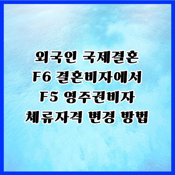 F6 국제 결혼비자 F5 영주권비자 체류자격 변경 하려면