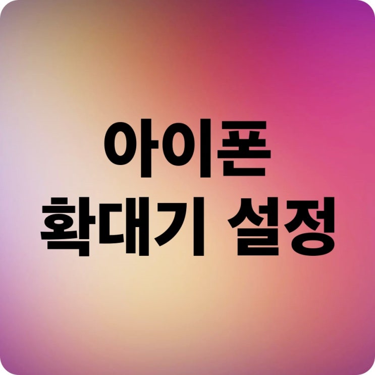 아이폰 확대기 돋보기 글씨 크기 크게 보는 법 아이폰 확대기 돋보기 글씨 크기 크게 보는 법