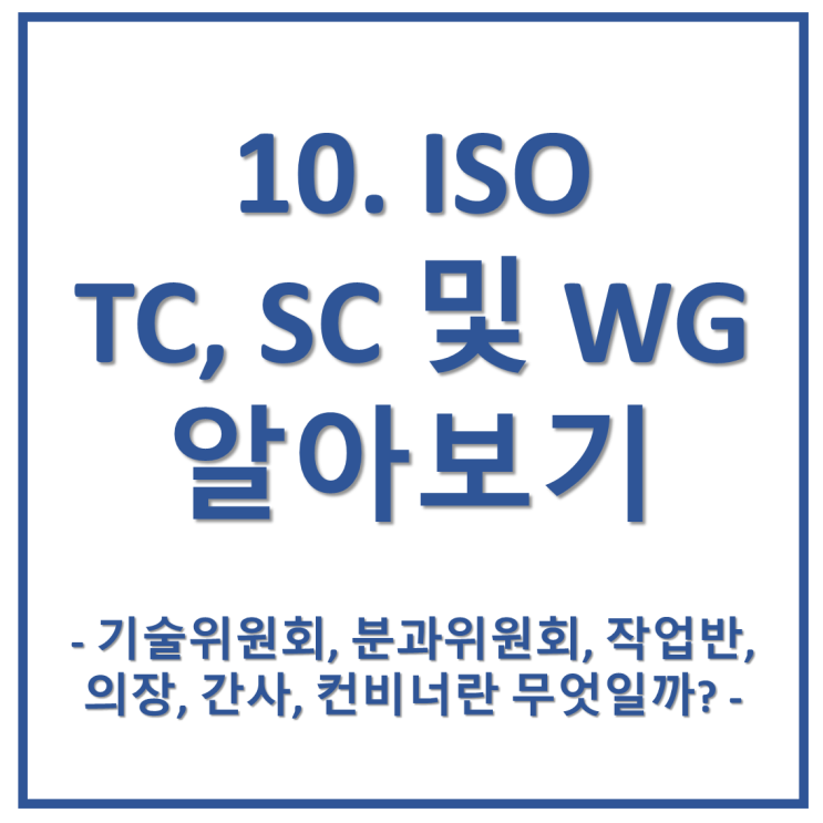 10. ISO의 TC(기술위원회), SC(분과위원회) 및 WG(작업반)이란 무엇일까?