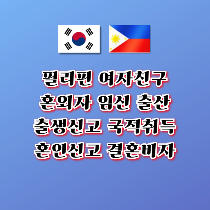 필리핀 여자친구 혼외자 임신 출산 여성과 혼인신고 혼외자녀의 출생신고 한국 국적 취득 F6 결혼비자 초청 방법 필리핀 여자친구 혼외자 임신 출산 여성과 혼인신고 혼외자녀의 출생신고 한국 국적 취득 F6 결혼비자 초청 방법