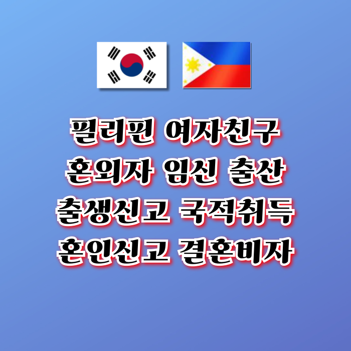 필리핀 여자친구 혼외자 임신 출산 여성과 혼인신고 혼외자녀의 출생신고 한국 국적 취득 F6 결혼비자 초청 방법