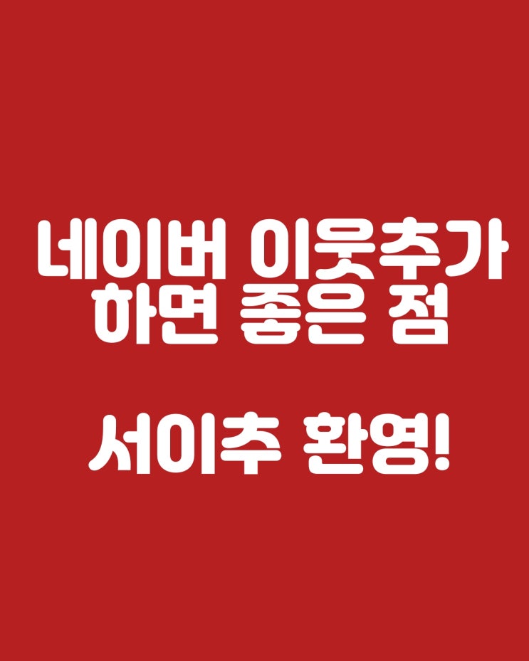  네이버 이웃추가 하면 좋은 점 서이추 환영 :)