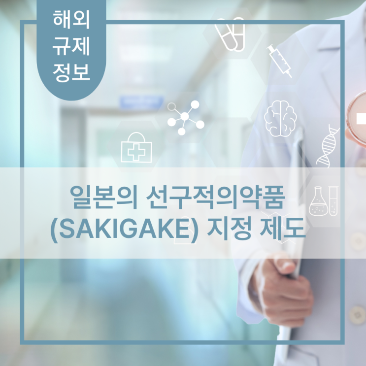  [해외 규제정보] 일본의 선구적의약품(SAKIGAKE) 지정 제도