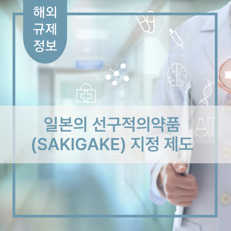 [해외 규제정보] 일본의 선구적의약품(SAKIGAKE) 지정 제도