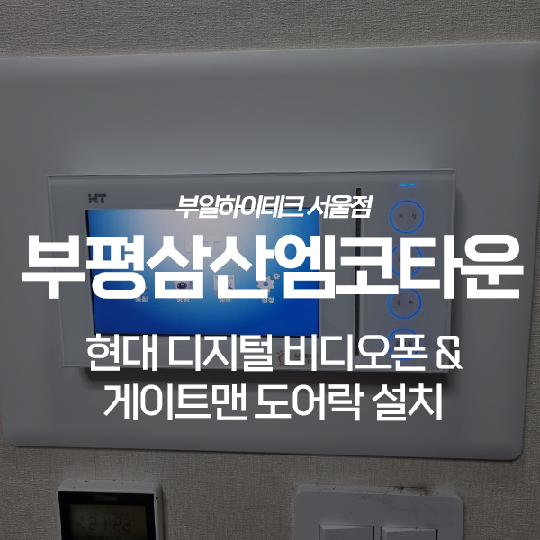인천 부평삼산지구엠코타운아파트 현대 비디오폰 HNT-179, 게이트맨 도어락 GP-300R 교체 설치