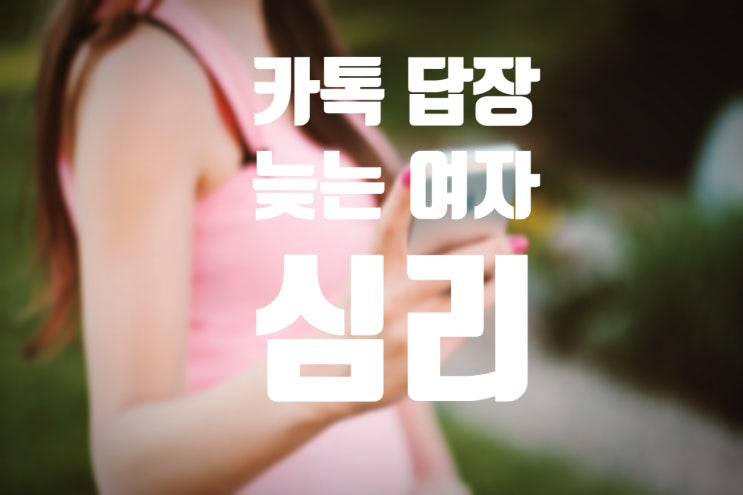  카톡 읽씹 답장이 늦는 여자의 심리