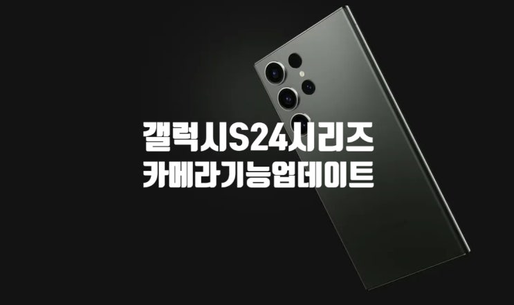 삼성 갤럭시 S24 플러스 울트라 카메라 기능 추가와 보안을 위한 최신 업데이트를 공개 했습니다