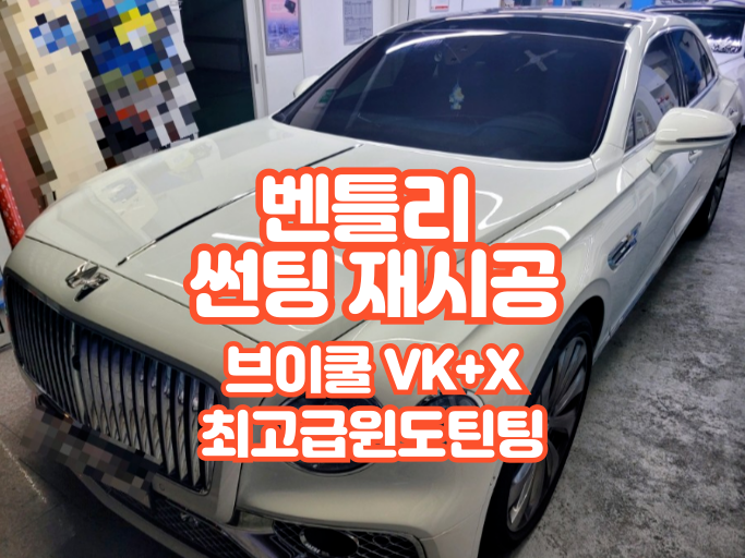  썬팅에도 급이 있다, 벤틀리에 어울리는 브이쿨 VK X 재시공