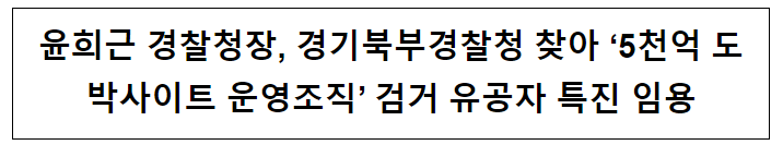 윤희근 경찰청장, 경기북부경찰청 찾아 ‘5천억 도박사이트 운영조직’ 검거 유공자 특진 임용 윤희근 경찰청장, 경기북부경찰청 찾아 ‘5천억 도박사이트 운영조직’ 검거 유공자 특진 임용