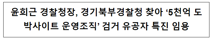 윤희근 경찰청장, 경기북부경찰청 찾아 ‘5천억 도박사이트 운영조직’ 검거 유공자 특진 임용