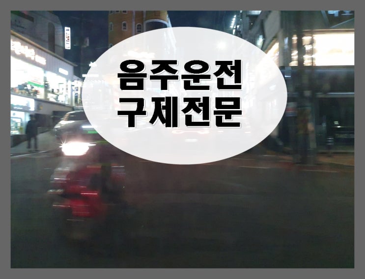  대전 음주운전 면허 구제 취소 걱정만 해서는 안 되는 이유