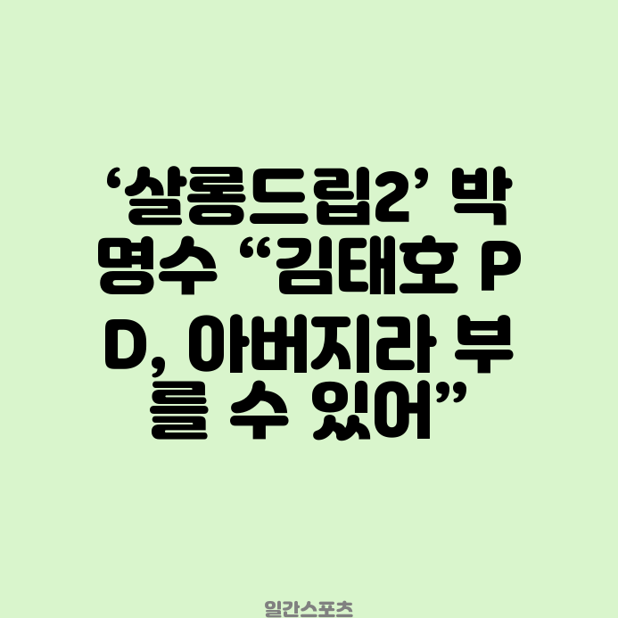 ‘<b>살롱드립2</b>’ <b>박명수</b> “김태호 PD, 아버지라 부를 수 있어”
