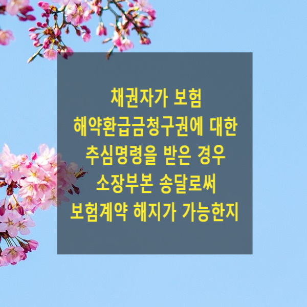  채권자가 보험 해약환급금청구권에 대한 추심명령을 반은 경우 소장부본 송달로써 보험계약 해지가 가능한지