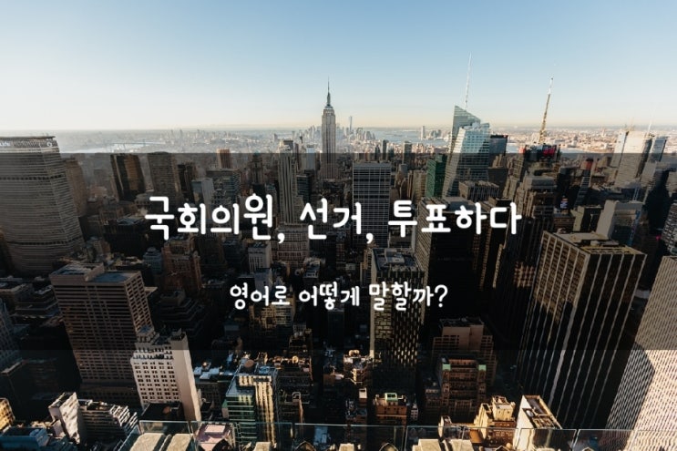 선거, <b>총선</b>, <b>투표</b>하다, 국회의원 영어로 뭘까?