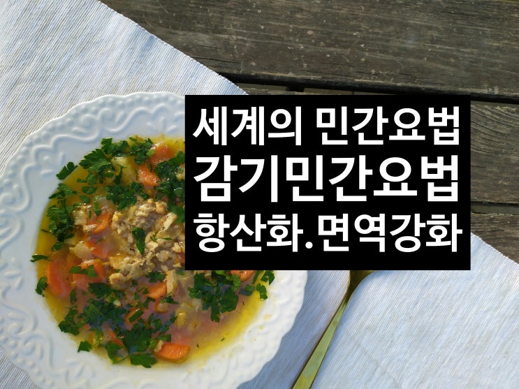  세계의 감기 민간요법, 면역증가와 항산화 효과 쌍화차,뱅쇼,치킨수프에서 고골모골까지