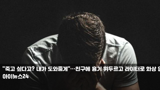 "죽고 싶다고? 내가 도와줄게"…친구에 흉기 휘두르고... 
