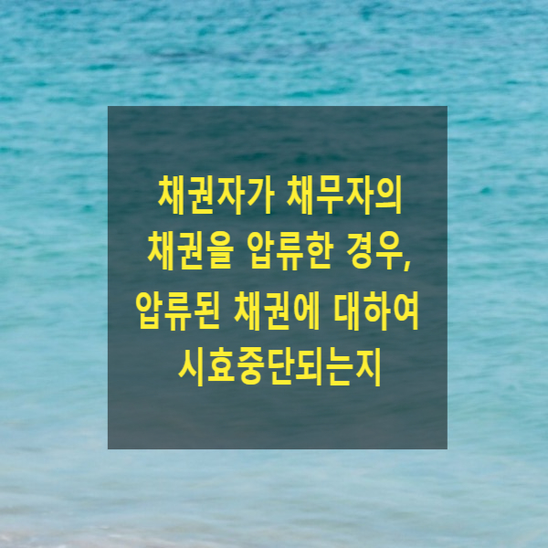  채권자가 채무자의 채권을 압류한 경우, 압류된 채권(피압류채권)에 대하여 시효중단되는지