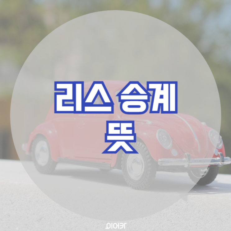 리스승계 뜻 정의 의미 자동차 리스 필수 정보 꿀팁
