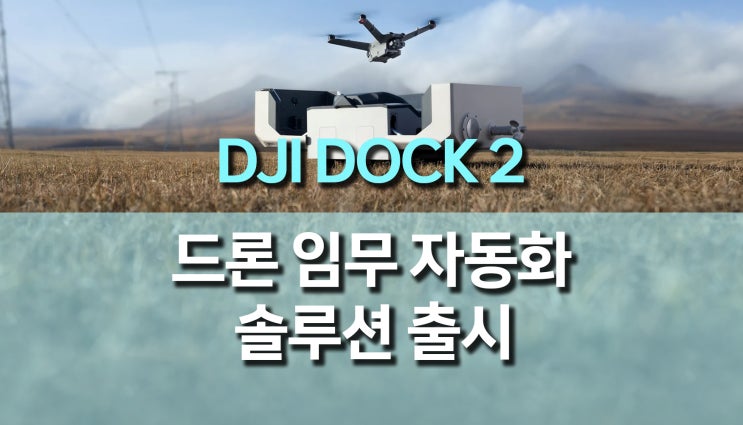 DJI DOCK2, 드론 자동 이착륙 및 충전 스테이션 원격 솔루션 출시