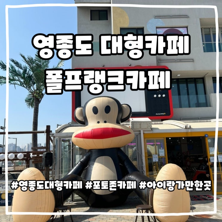  영종도 대형카페 폴프랭크 아이와 가볼만한 신상카페