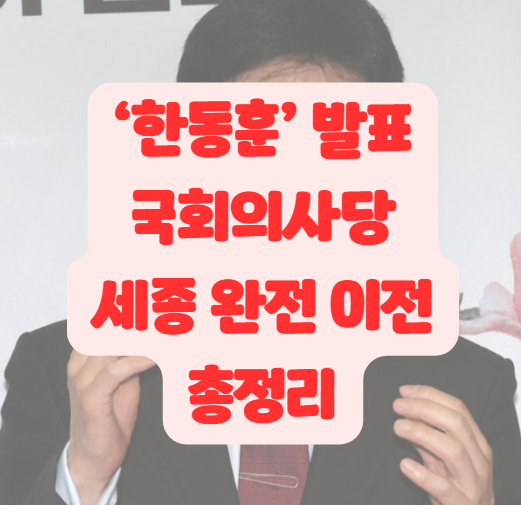 <b>국회</b>의사당 여의도-> 세종시 <b>이전</b> '<b>한동훈</b>' 24.3월 발표... 