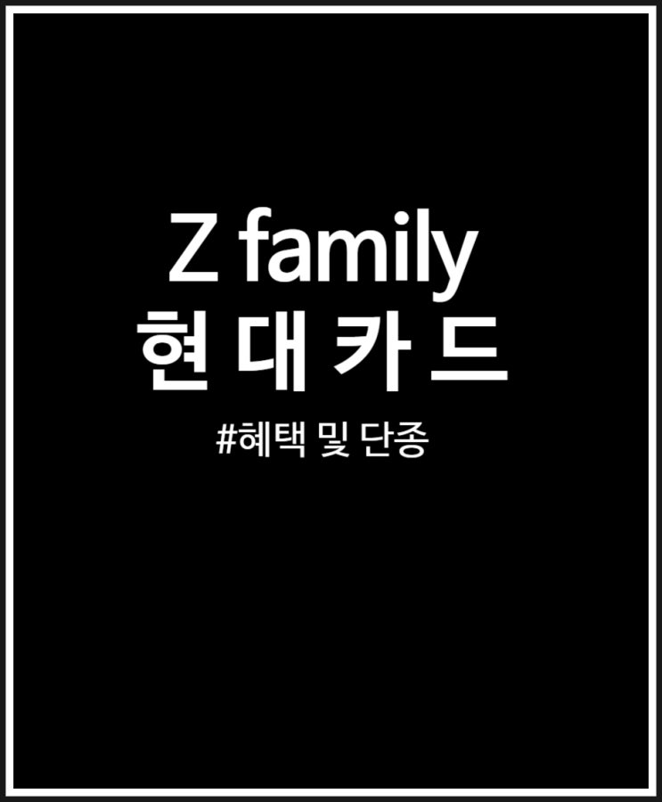 현대카드 Z family 단종 소식 (생활비카드 인기템)