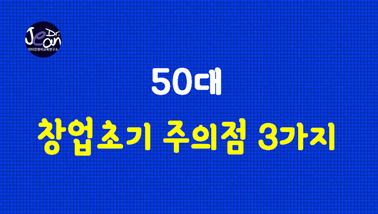  50대 창업 초기 주의점  3가지