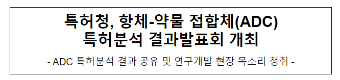 특허청, 항체-약물 접합체(ADC) 특허분석 결과발표회 개최 특허청, 항체-약물 접합체(ADC) 특허분석 결과발표회 개최