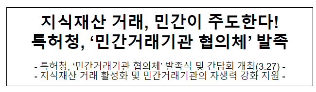 지식재산 거래, 민간이 주도한다! 특허청, ‘민간거래기관 협의체’ 발족 지식재산 거래, 민간이 주도한다! 특허청, ‘민간거래기관 협의체’ 발족