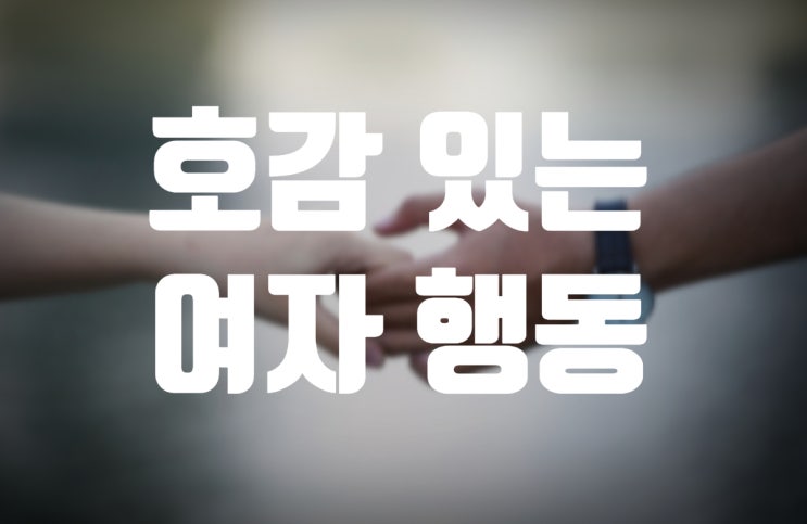  여자가 호감있는 남자에게만 하는 행동