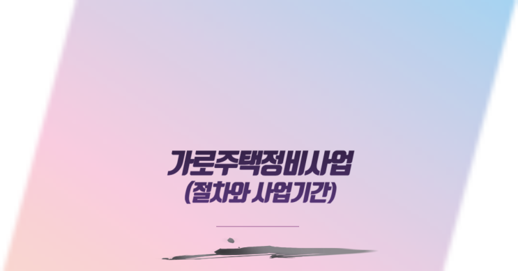  가로주택정비사업 절차와 사업기간